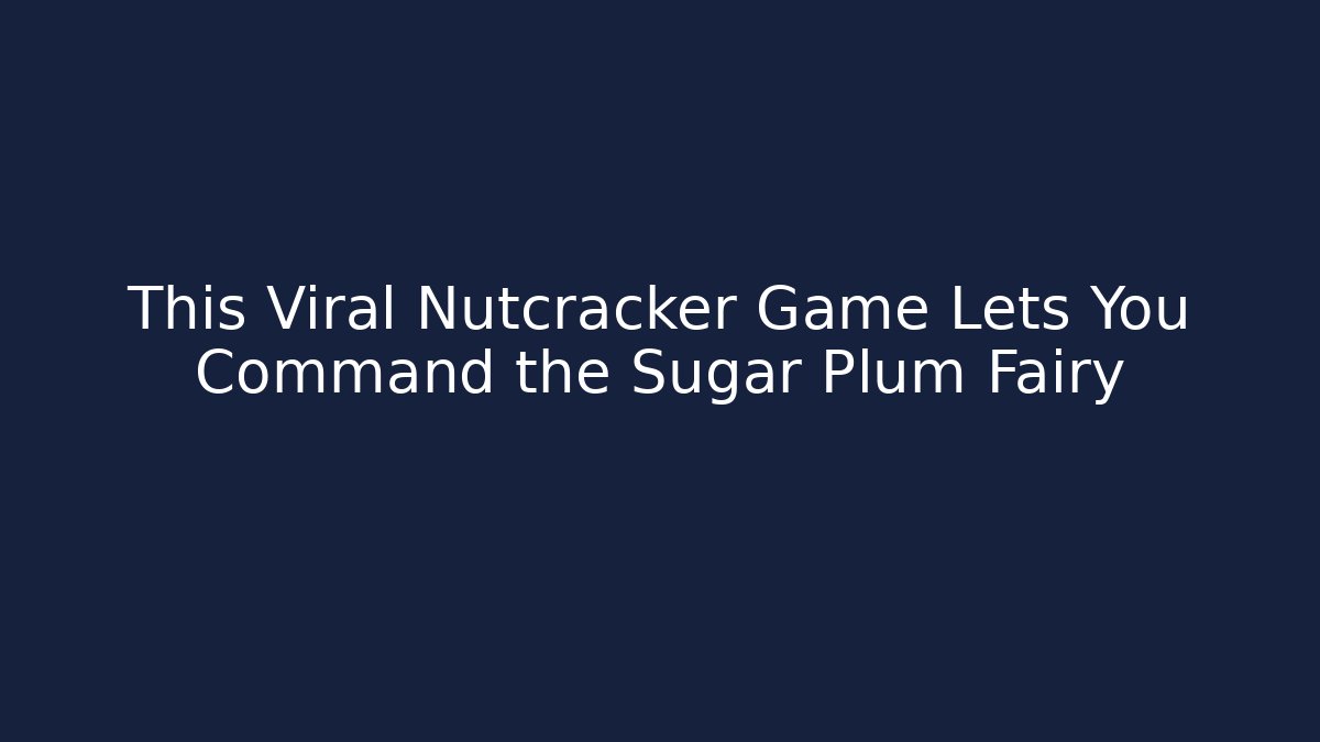 This Viral Nutcracker Game Lets You Command the Sugar Plum Fairy
