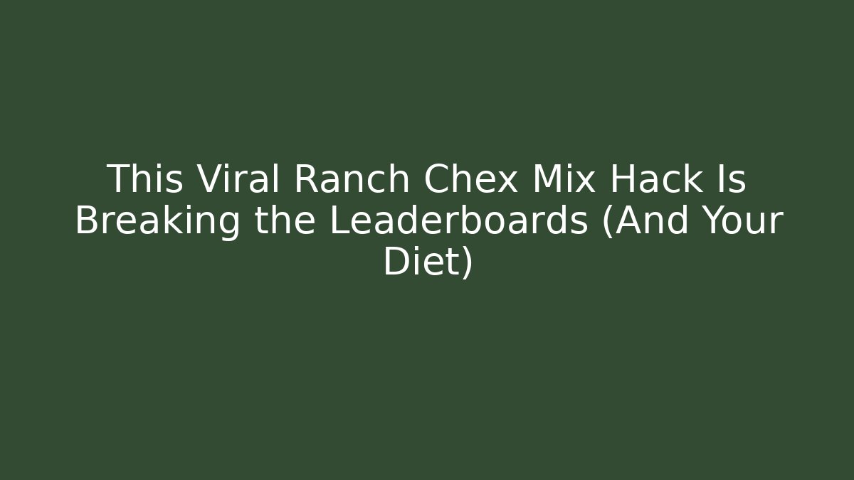 This Viral Ranch Chex Mix Hack Is Breaking the Leaderboards (And Your Diet)