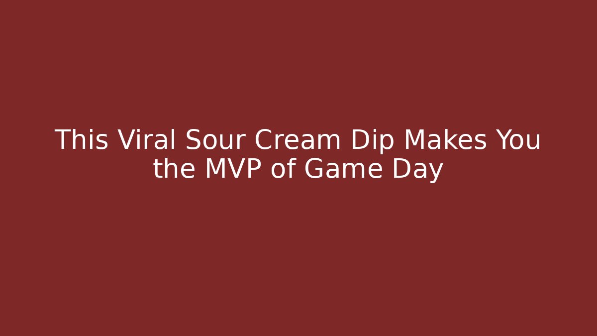 This Viral Sour Cream Dip Makes You the MVP of Game Day