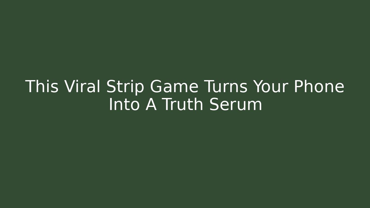 This Viral Strip Game Turns Your Phone Into A Truth Serum