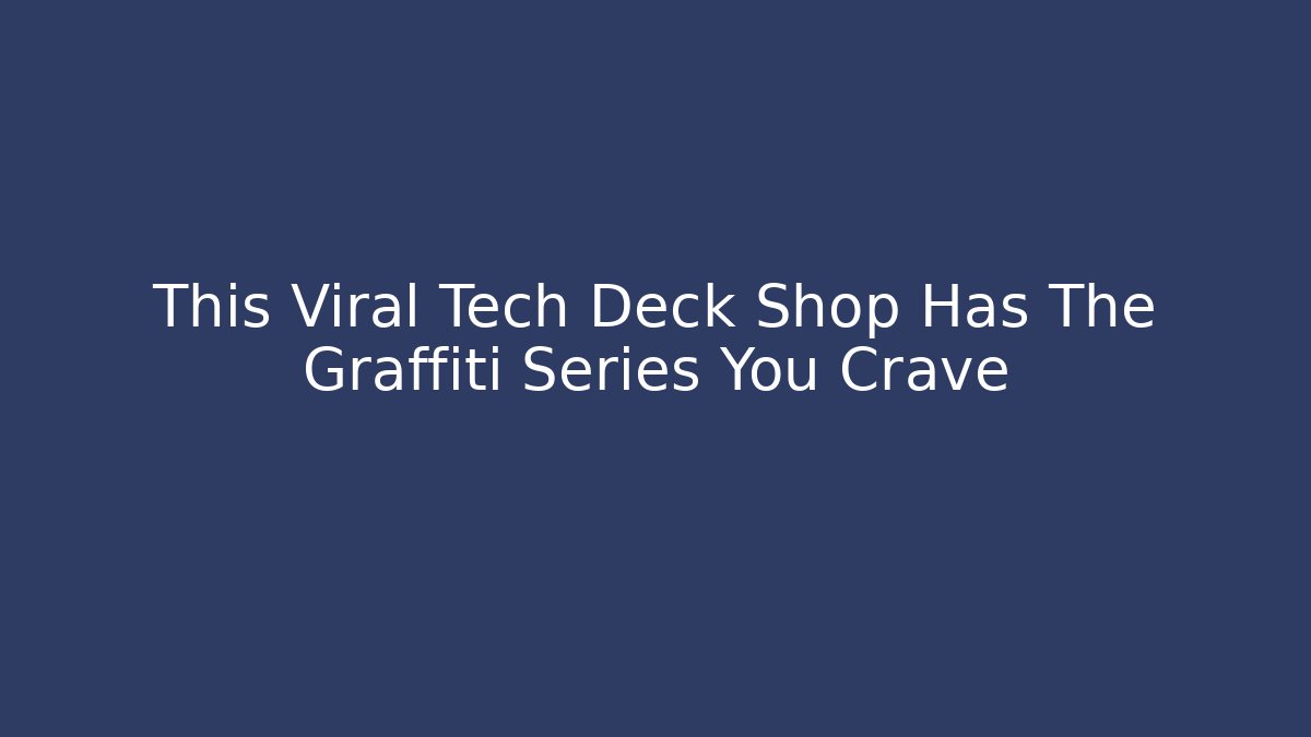 This Viral Tech Deck Shop Has The Graffiti Series You Crave