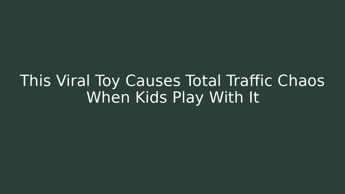 This Viral Toy Causes Total Traffic Chaos When Kids Play With It