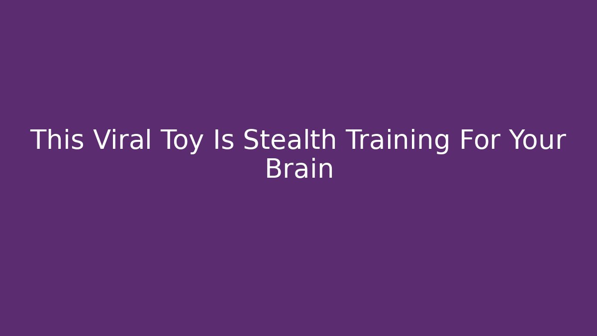 This Viral Toy Is Stealth Training For Your Brain