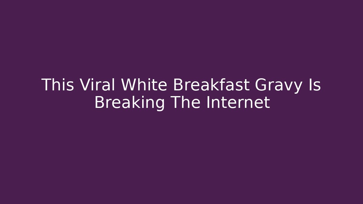 This Viral White Breakfast Gravy Is Breaking The Internet