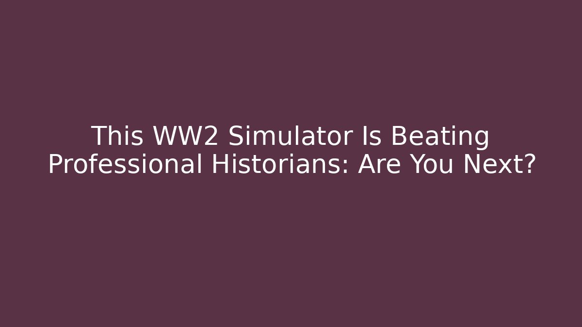 This WW2 Simulator Is Beating Professional Historians: Are You Next?