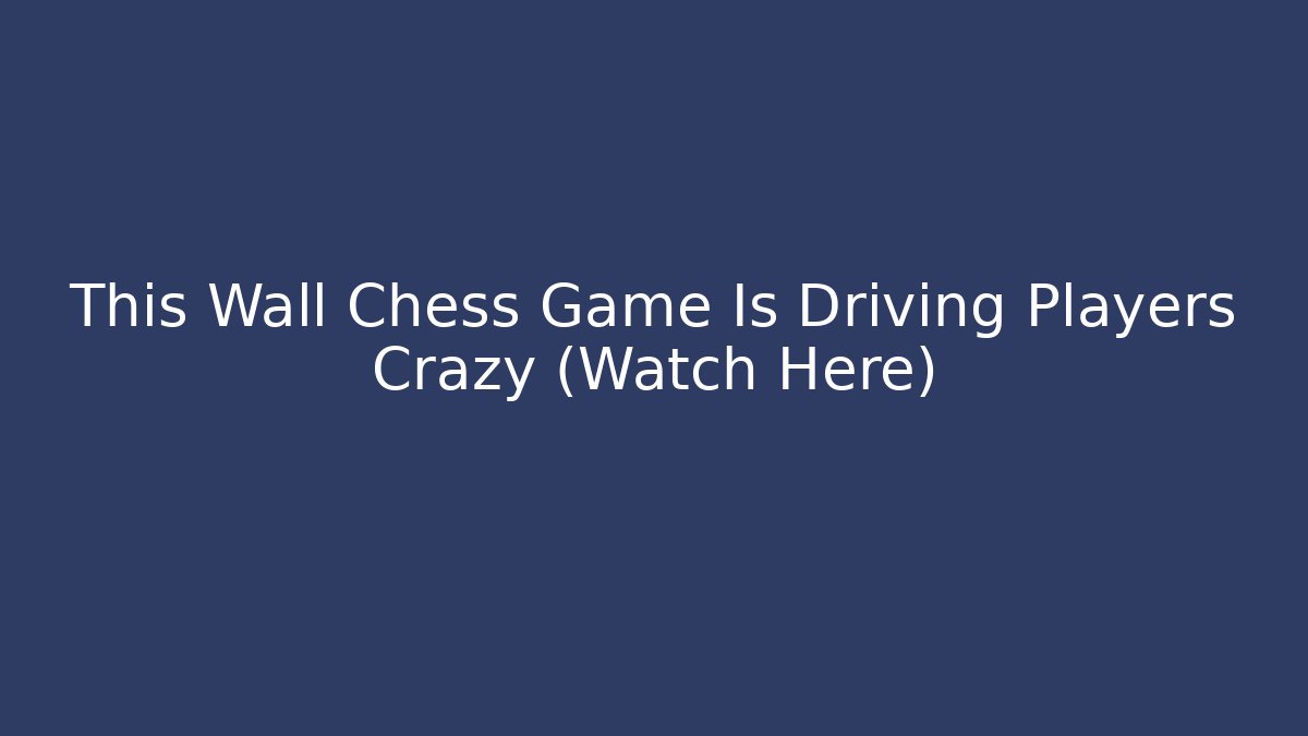 This Wall Chess Game Is Driving Players Crazy (Watch Here)