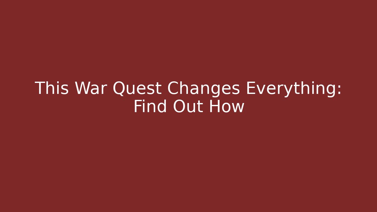 This War Quest Changes Everything: Find Out How - Método de Aprovação