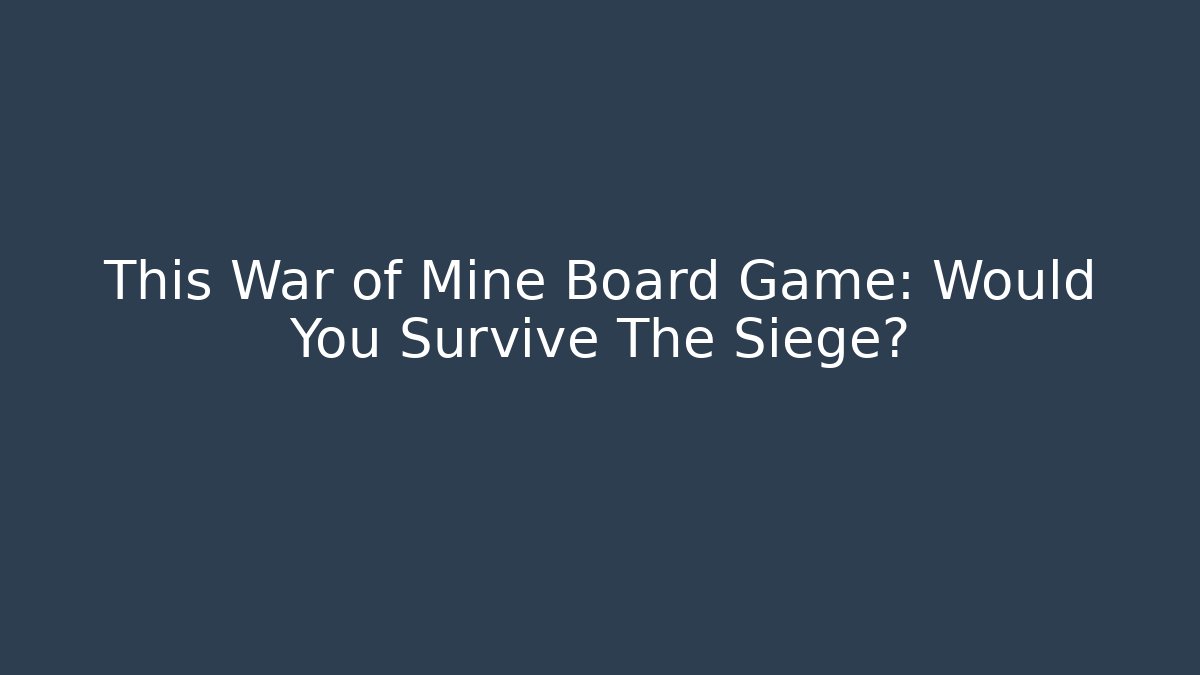 This War of Mine Board Game: Would You Survive The Siege?