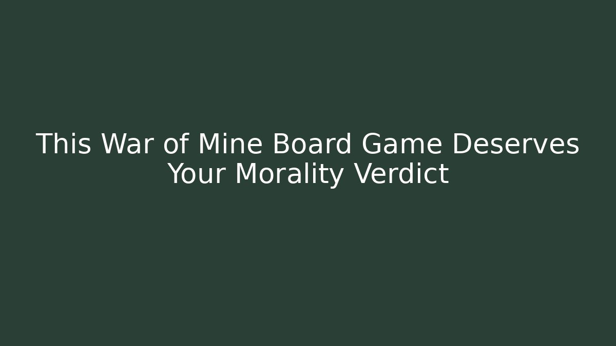 This War of Mine Board Game Deserves Your Morality Verdict