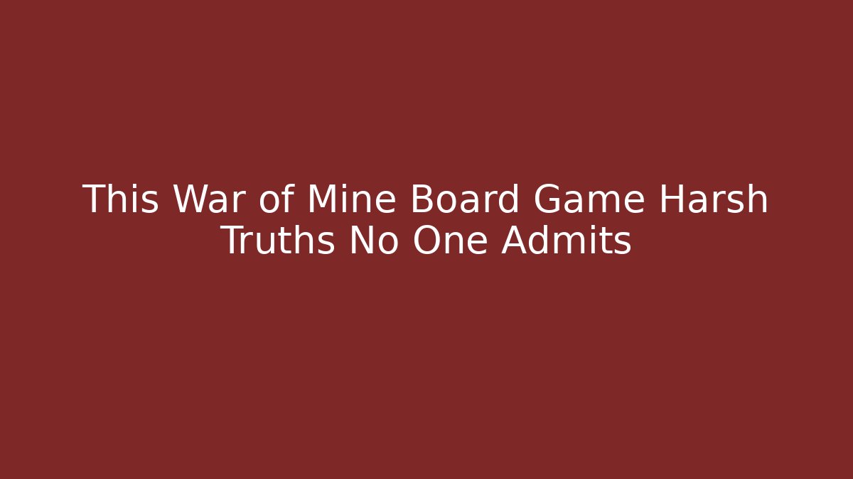 This War of Mine Board Game Harsh Truths No One Admits