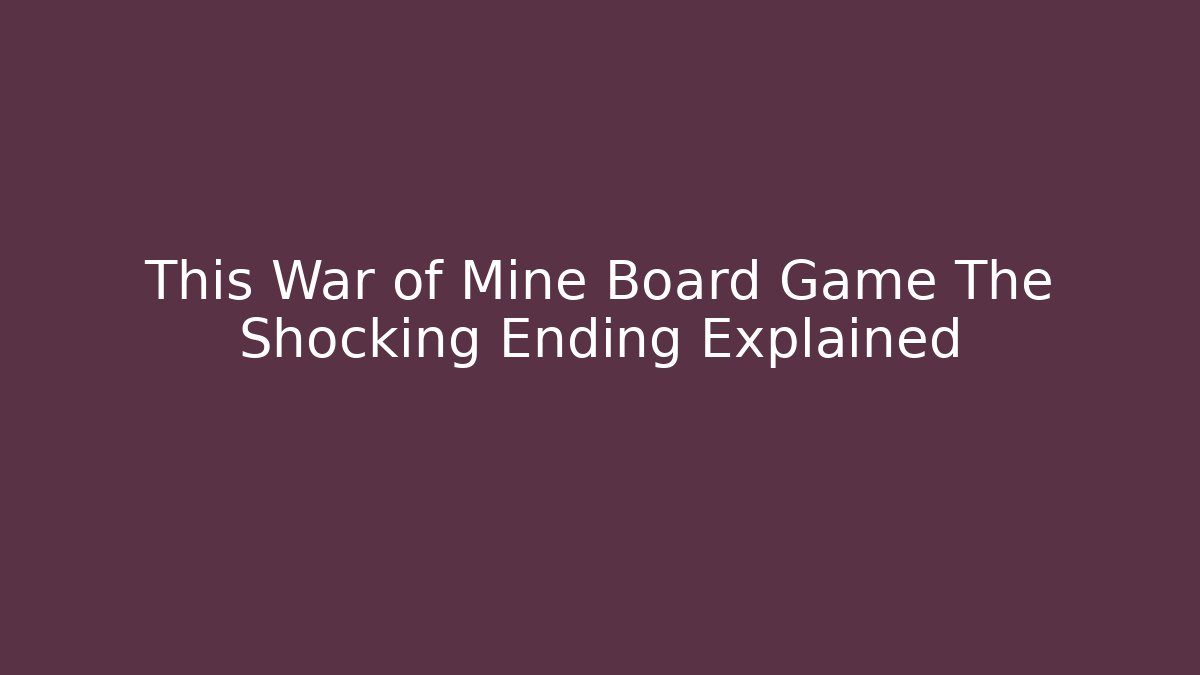 This War of Mine Board Game The Shocking Ending Explained