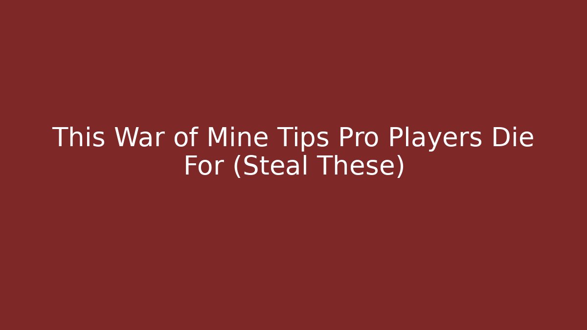 This War of Mine Tips Pro Players Die For (Steal These)