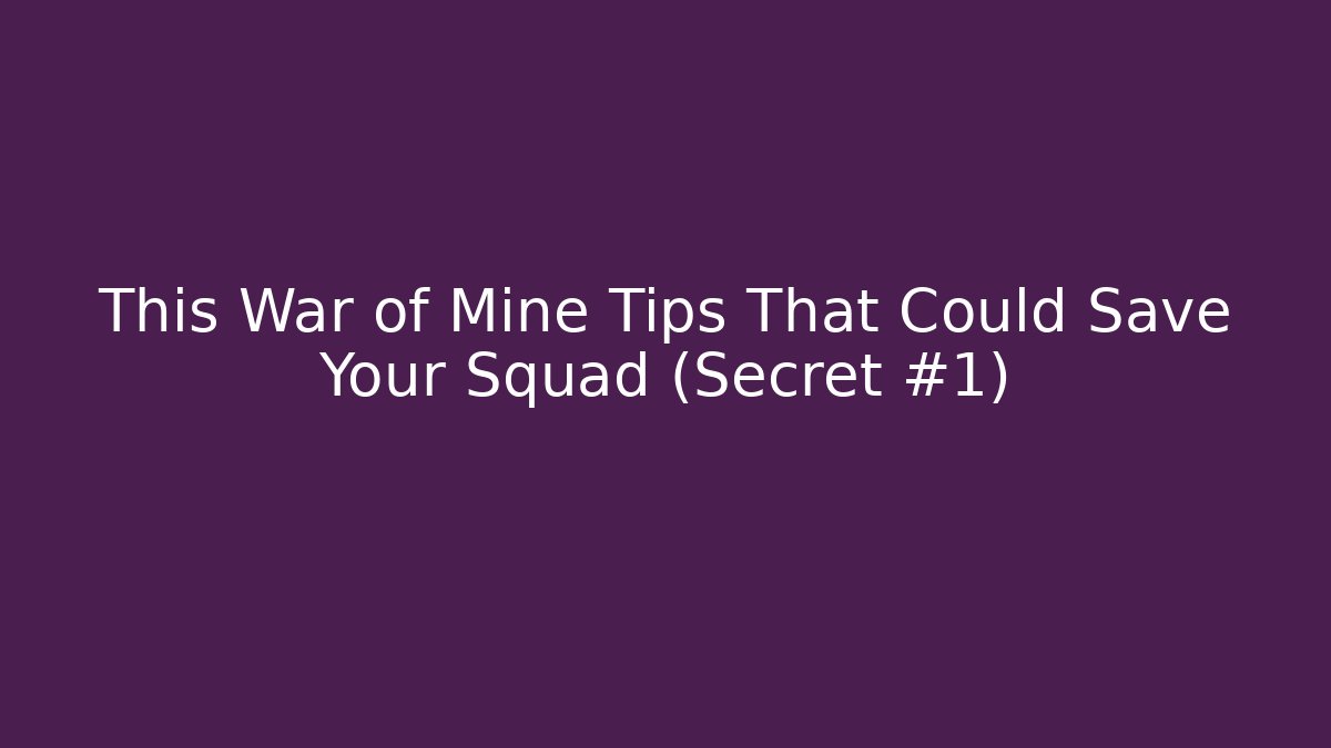 This War of Mine Tips That Could Save Your Squad (Secret #1)