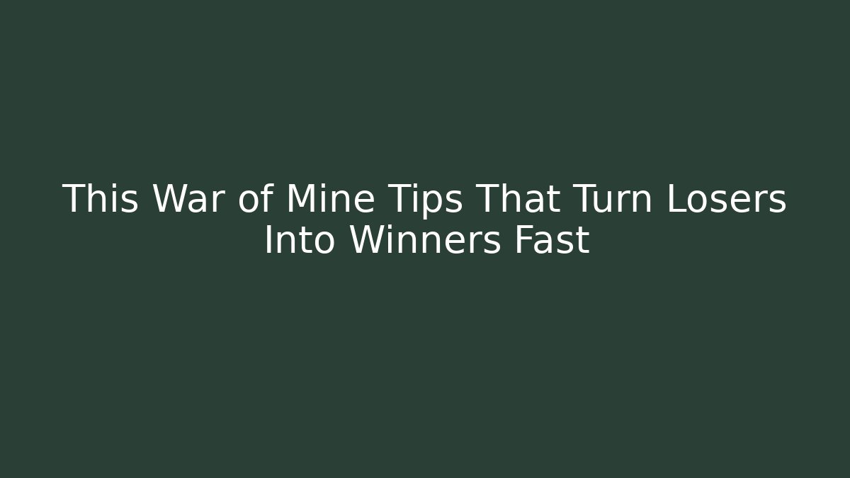 This War of Mine Tips That Turn Losers Into Winners Fast