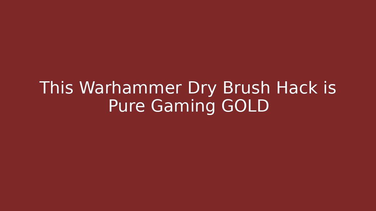 This Warhammer Dry Brush Hack is Pure Gaming GOLD