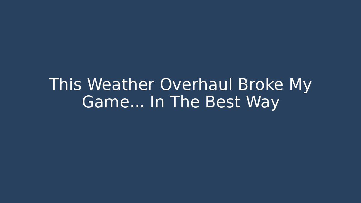 This Weather Overhaul Broke My Game... In The Best Way