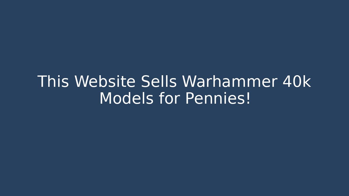 This Website Sells Warhammer 40k Models for Pennies!