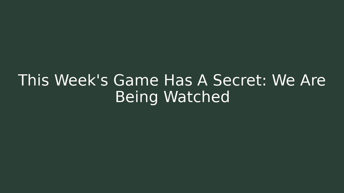 This Week's Game Has A Secret: We Are Being Watched