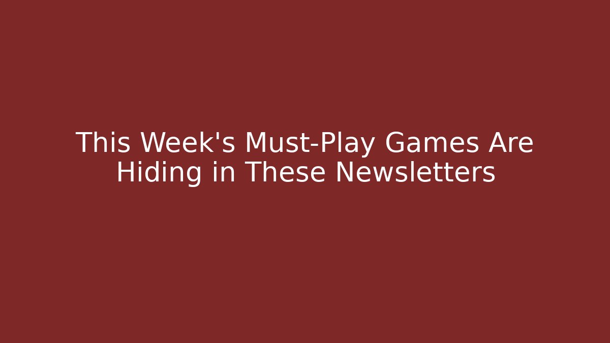This Week's Must-Play Games Are Hiding in These Newsletters