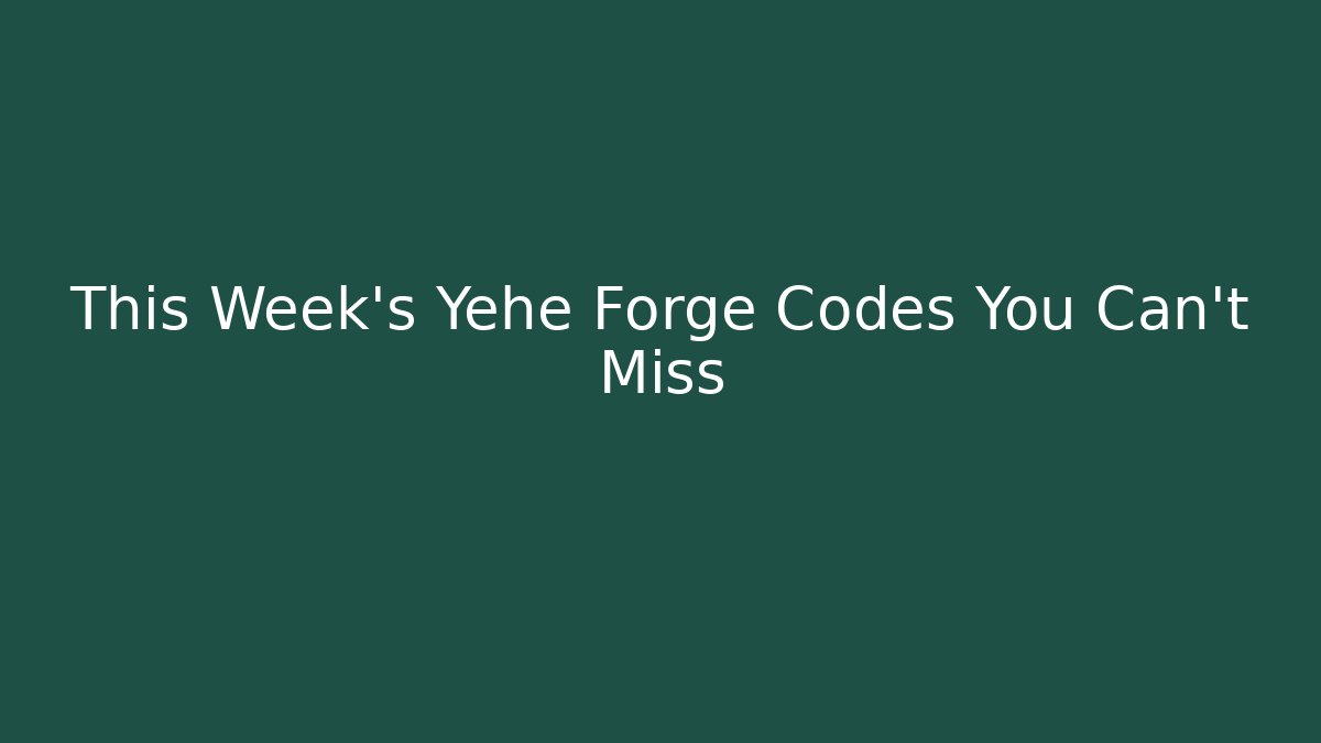 This Week's Yehe Forge Codes You Can't Miss