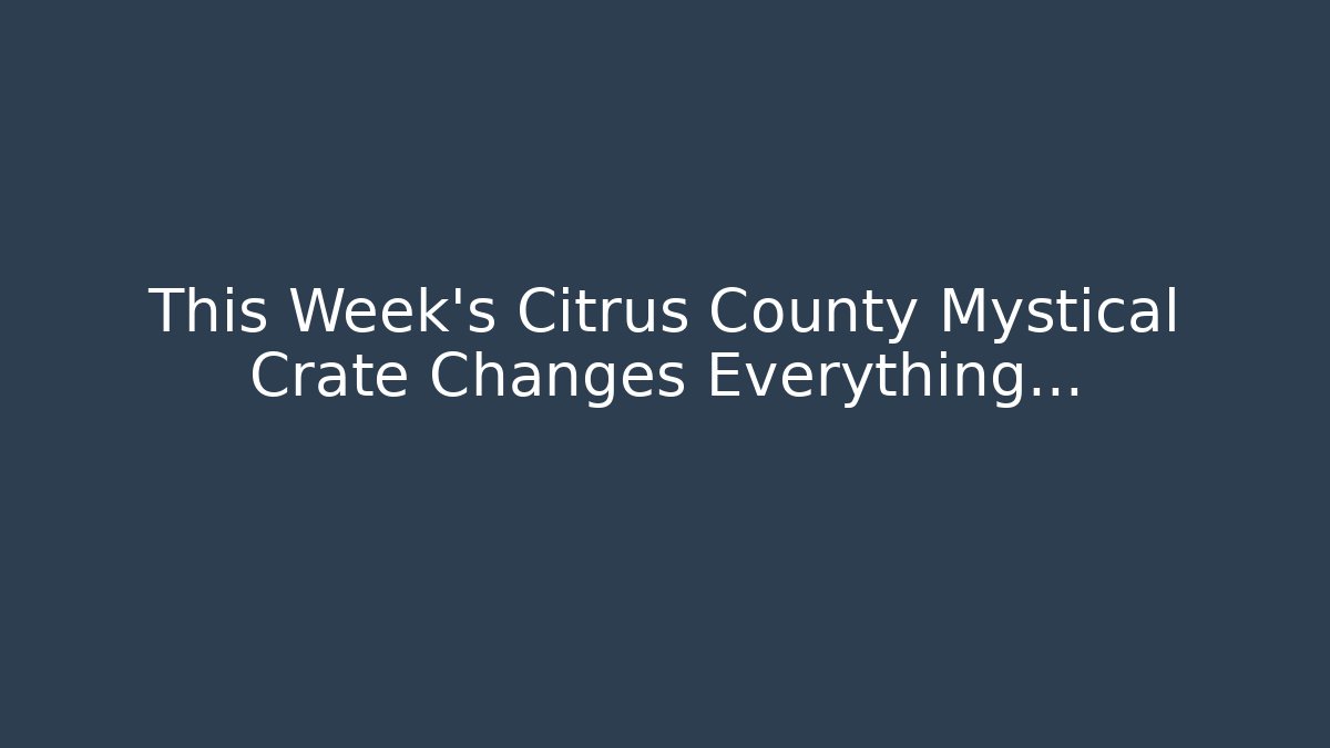 This Week’s Citrus County Mystical Crate Changes Everything…