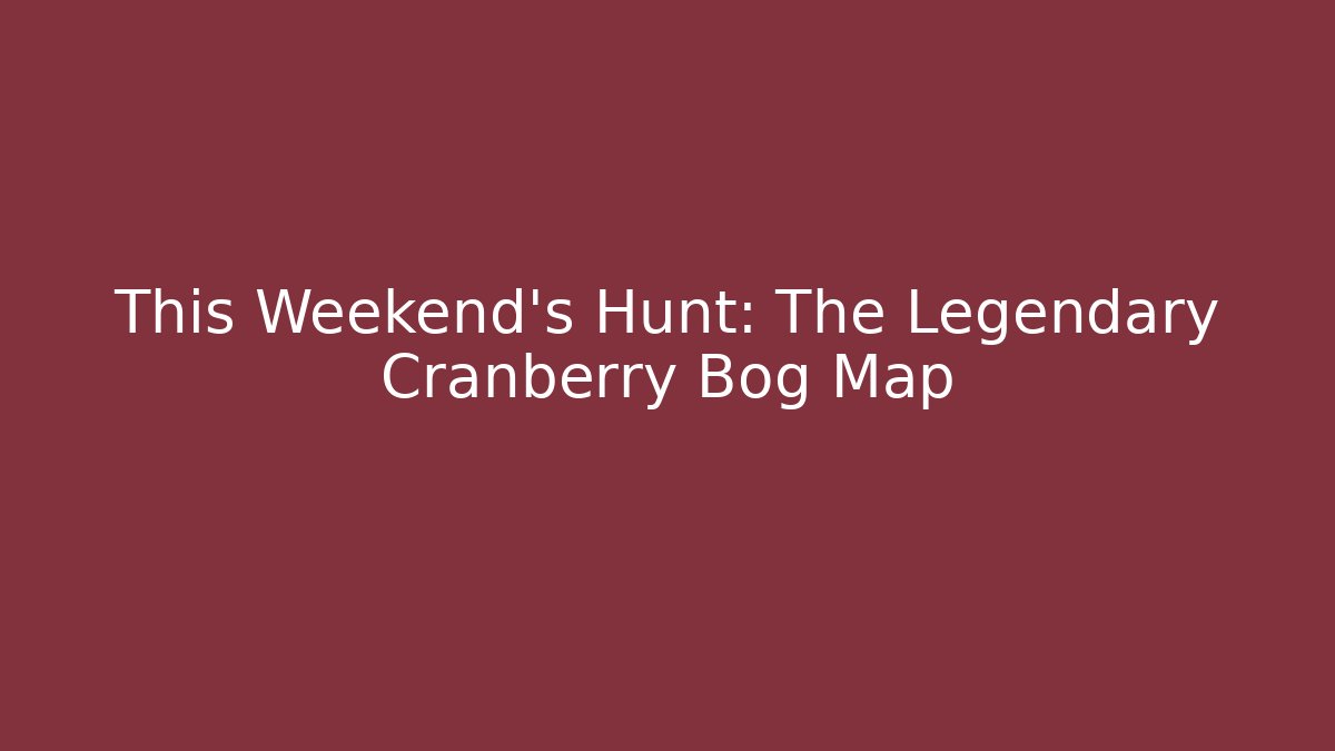 This Weekend’s Hunt: The Legendary Cranberry Bog Map