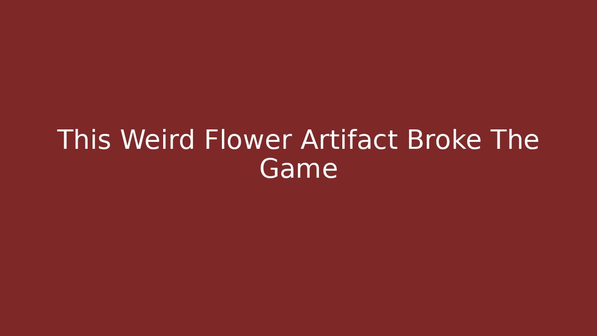This Weird Flower Artifact Broke The Game