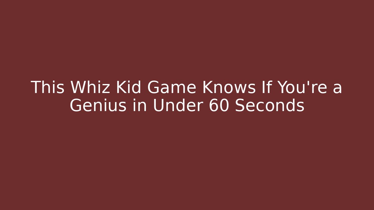 This Whiz Kid Game Knows If You're a Genius in Under 60 Seconds