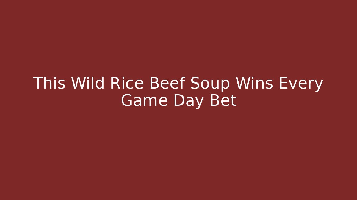 This Wild Rice Beef Soup Wins Every Game Day Bet