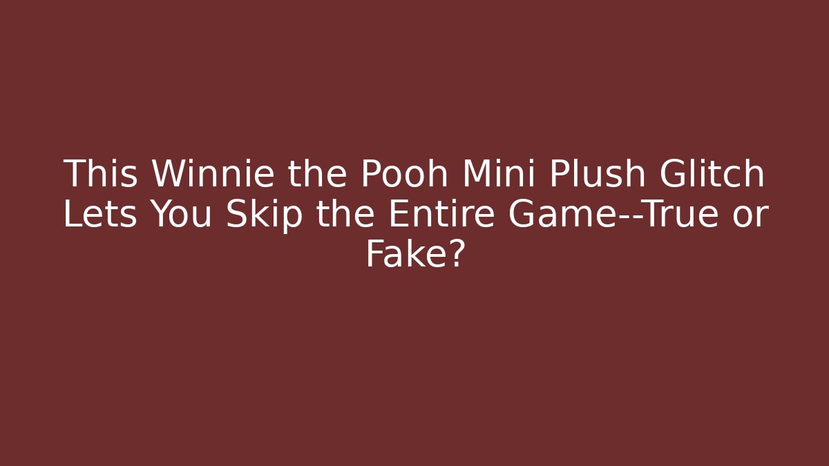 This Winnie the Pooh Mini Plush Glitch Lets You Skip the Entire Game—True or Fake? - Método de Aprovação