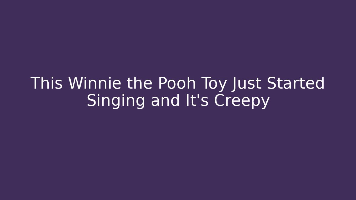 This Winnie the Pooh Toy Just Started Singing and It's Creepy - Método de Aprovação
