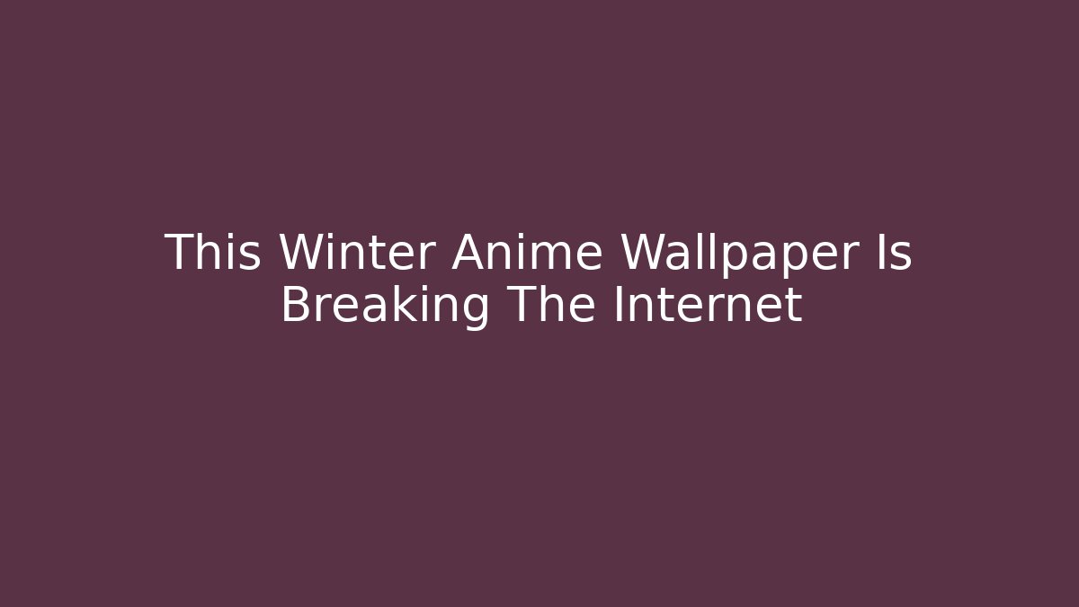 This Winter Anime Wallpaper Is Breaking The Internet
