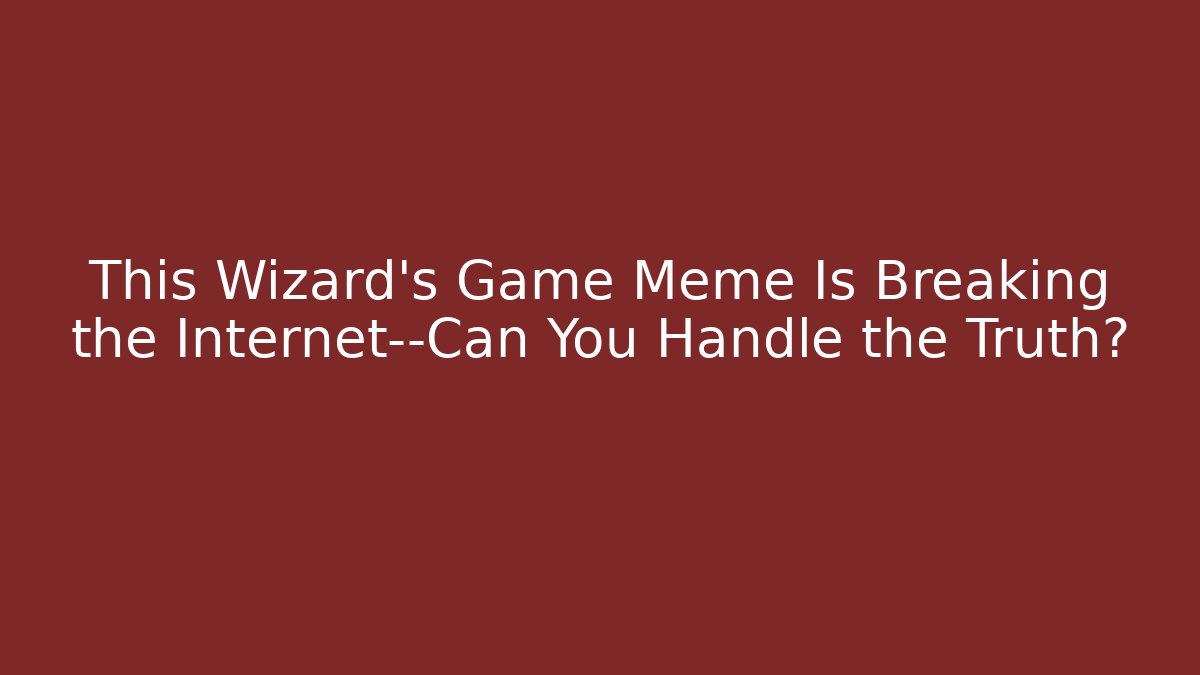 This Wizard's Game Meme Is Breaking the Internet—Can You Handle the Truth?