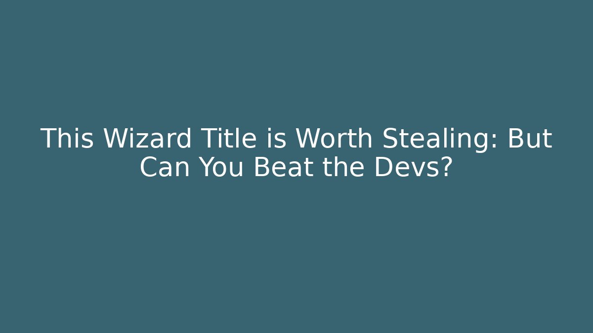 This Wizard Title is Worth Stealing: But Can You Beat the Devs?