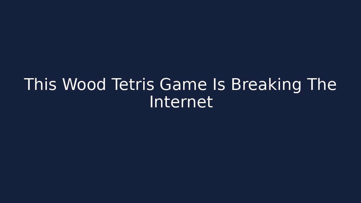 This Wood Tetris Game Is Breaking The Internet