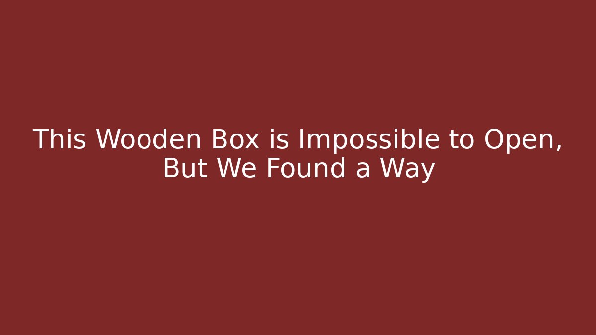 This Wooden Box is Impossible to Open, But We Found a Way