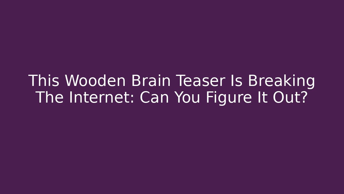 This Wooden Brain Teaser Is Breaking The Internet: Can You Figure It Out?