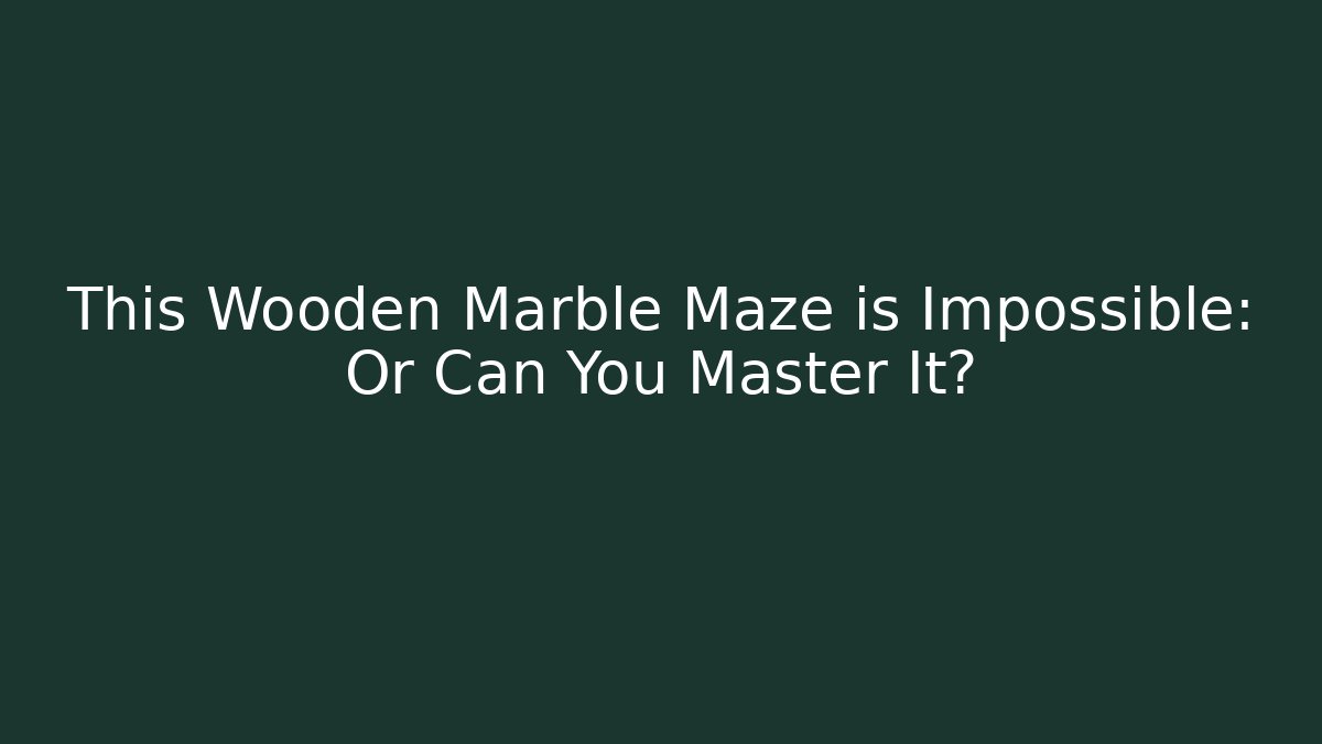 This Wooden Marble Maze is Impossible: Or Can You Master It?