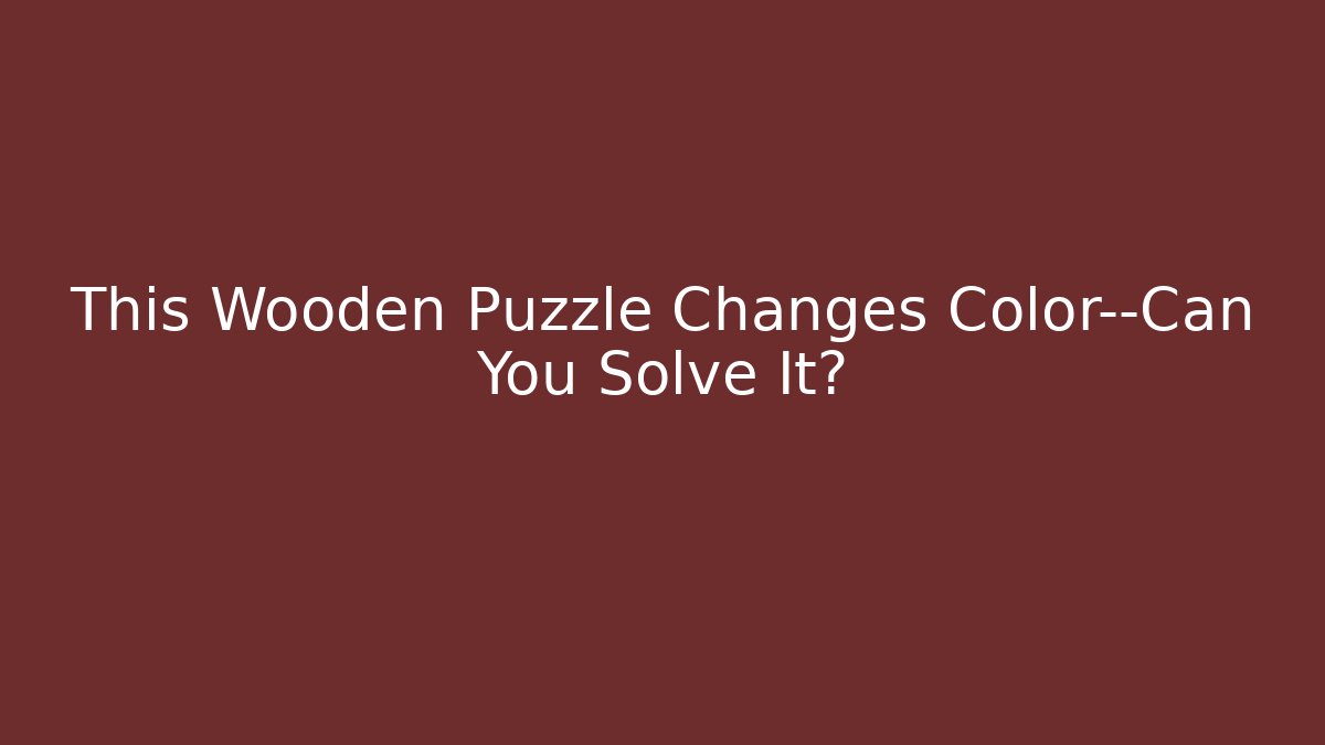 This Wooden Puzzle Changes Color—Can You Solve It?