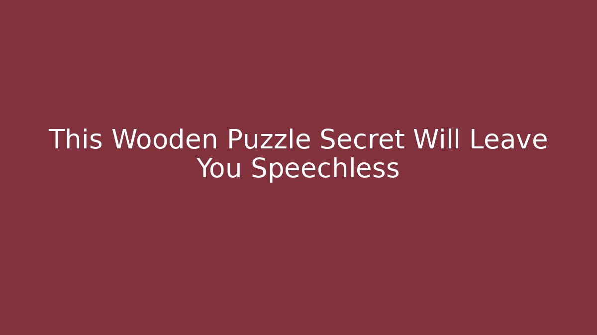 This Wooden Puzzle Secret Will Leave You Speechless