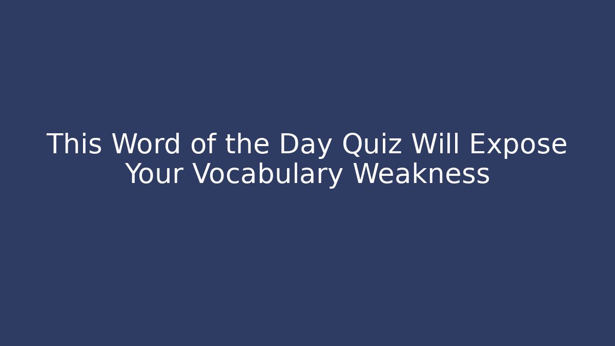 This Word of the Day Quiz Will Expose Your Vocabulary Weakness