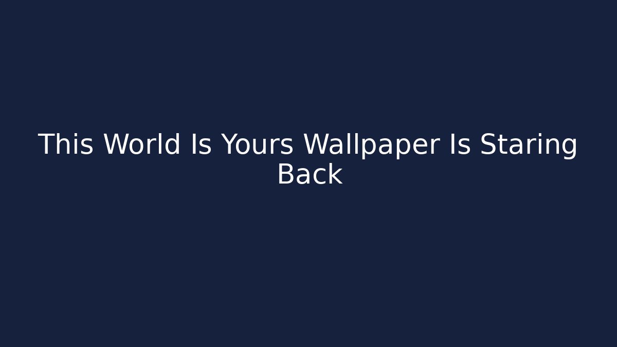This World Is Yours Wallpaper Is Staring Back