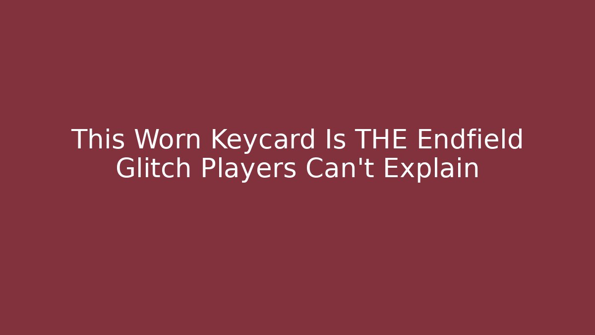 This Worn Keycard Is THE Endfield Glitch Players Can't Explain