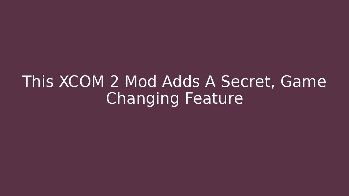 This XCOM 2 Mod Adds A Secret, Game Changing Feature