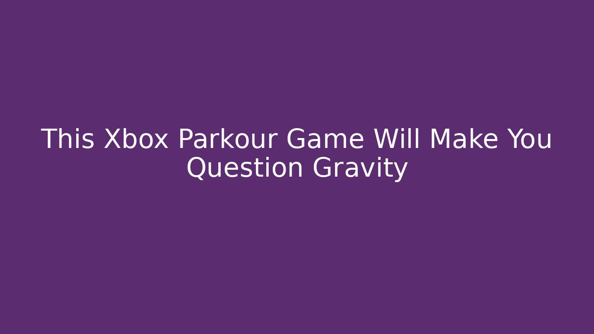 This Xbox Parkour Game Will Make You Question Gravity - Método de Aprovação