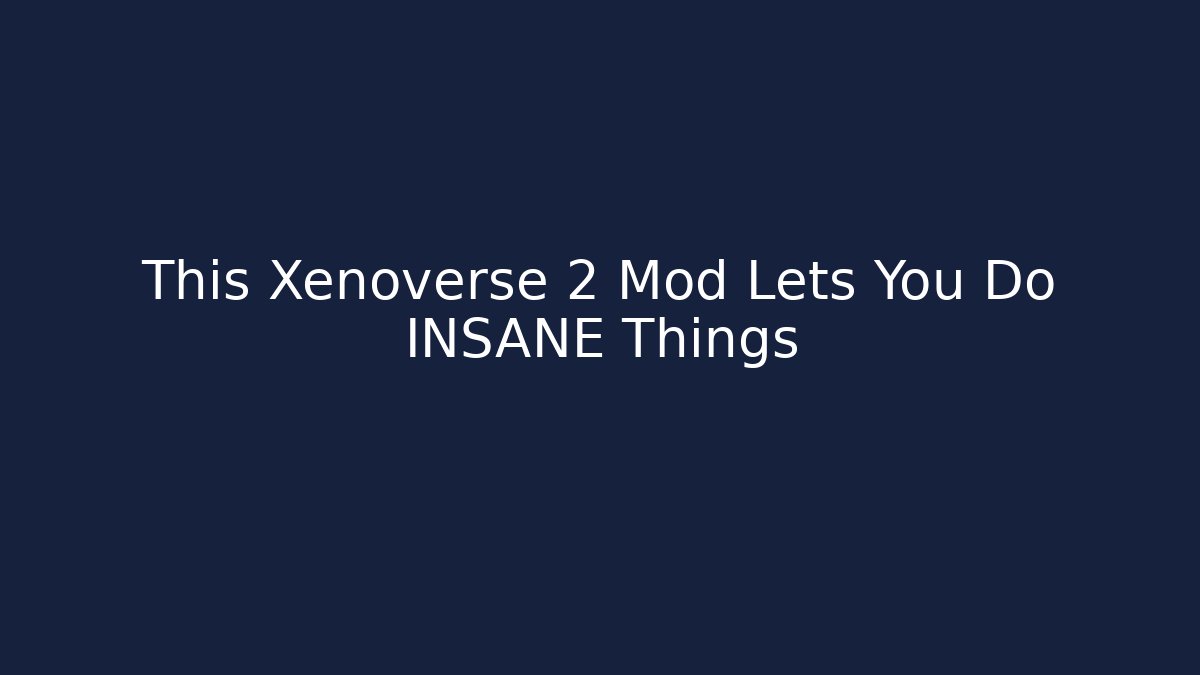 This Xenoverse 2 Mod Lets You Do INSANE Things