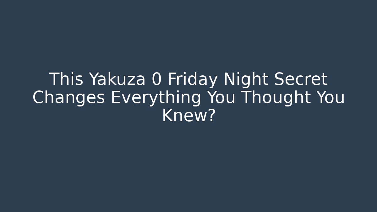This Yakuza 0 Friday Night Secret Changes Everything You Thought You Knew?