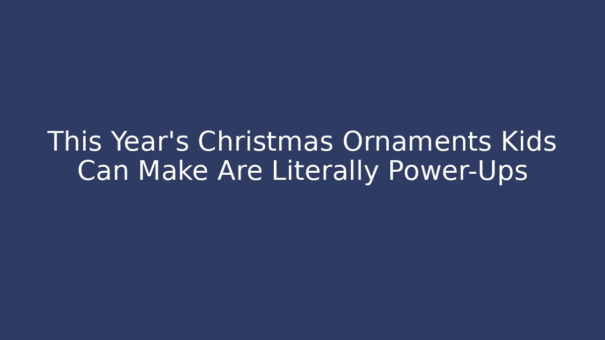 This Year's Christmas Ornaments Kids Can Make Are Literally Power-Ups