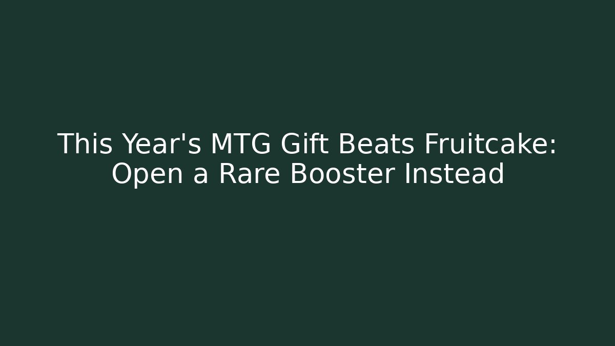 This Year's MTG Gift Beats Fruitcake: Open a Rare Booster Instead