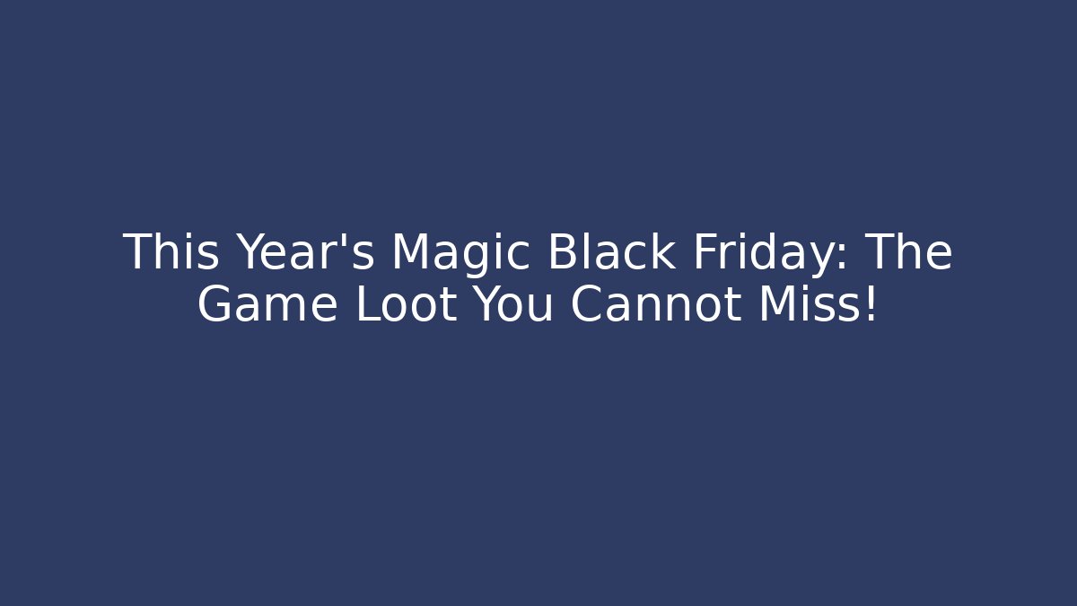 This Year's Magic Black Friday: The Game Loot You Cannot Miss!